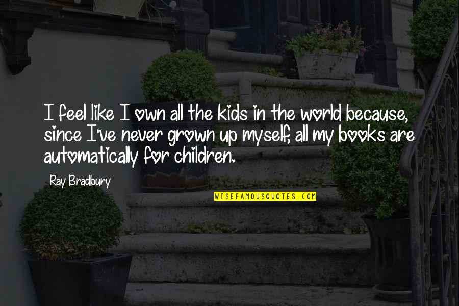 Books In The World Quotes By Ray Bradbury: I feel like I own all the kids