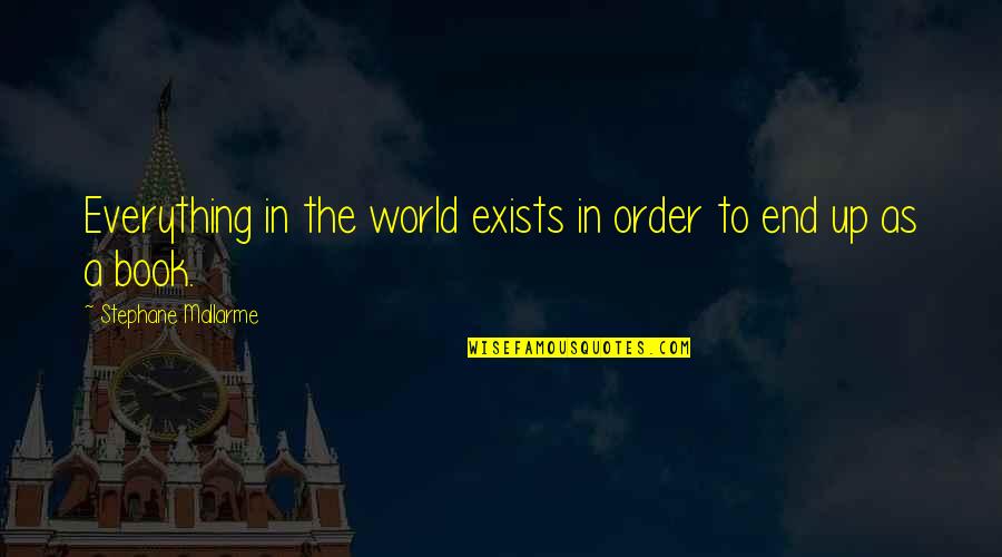 Books In The World Quotes By Stephane Mallarme: Everything in the world exists in order to Books In The World Quotes By Stephane Mallarme: Everything in the world exists in order to