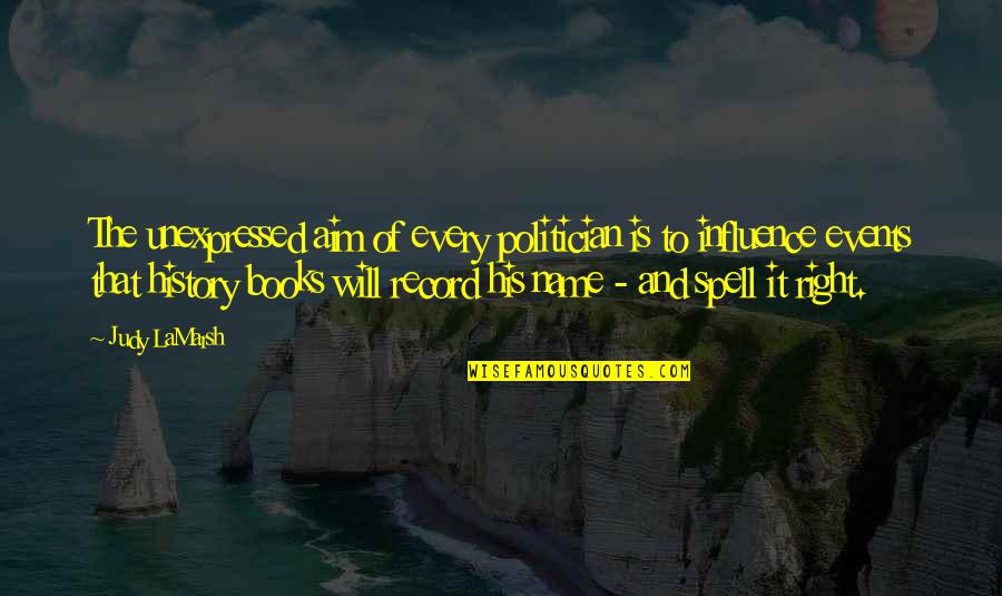 Books Influence Quotes By Judy LaMarsh: The unexpressed aim of every politician is to