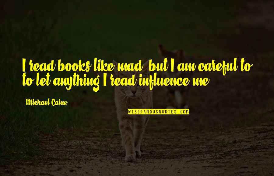 Books Influence Quotes By Michael Caine: I read books like mad, but I am