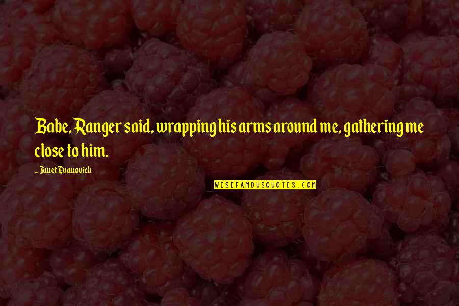 Books Italicized Or Quotes By Janet Evanovich: Babe, Ranger said, wrapping his arms around me,