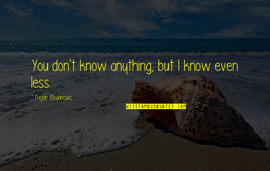 Books Knowledge Quotes By Dejan Stojanovic: You don't know anything, but I know even