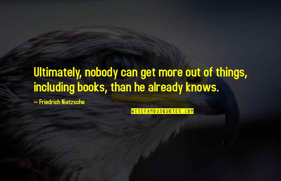 Books Knowledge Quotes By Friedrich Nietzsche: Ultimately, nobody can get more out of things,