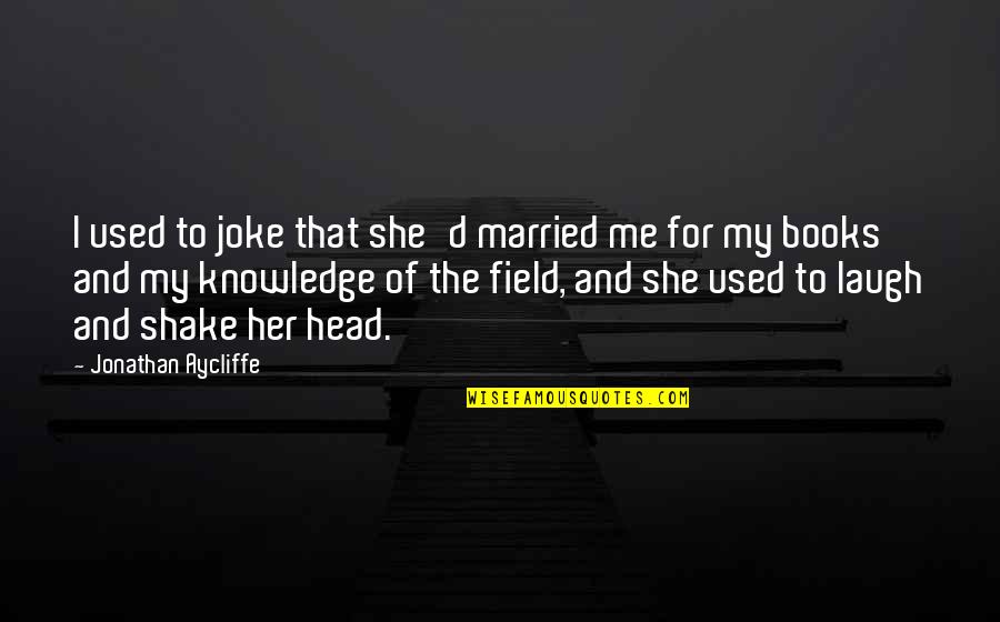 Books Knowledge Quotes By Jonathan Aycliffe: I used to joke that she'd married me