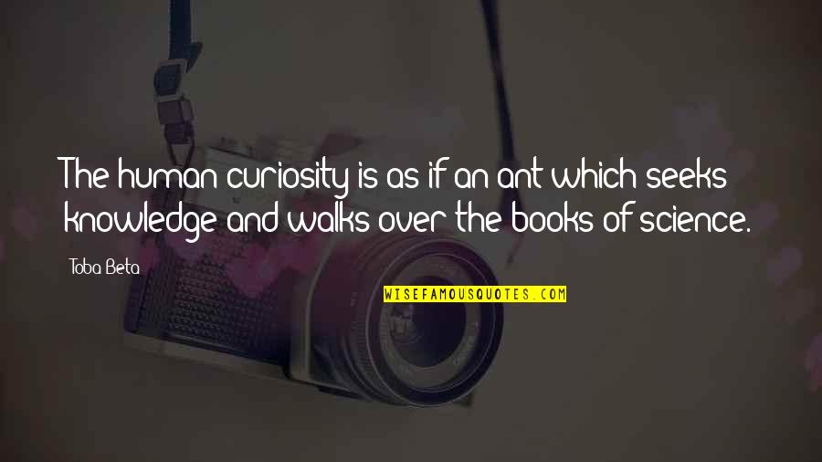 Books Knowledge Quotes By Toba Beta: The human curiosity is as if an ant