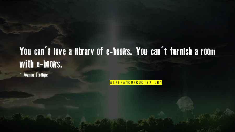 Books Love You Quotes By Joanna Trollope: You can't love a library of e-books. You