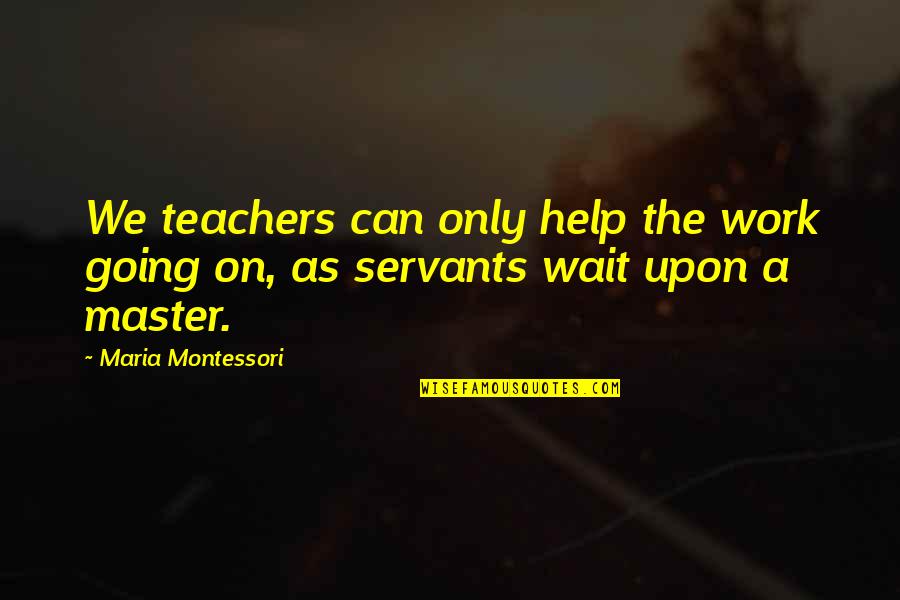 Books Of Albion Quotes By Maria Montessori: We teachers can only help the work going