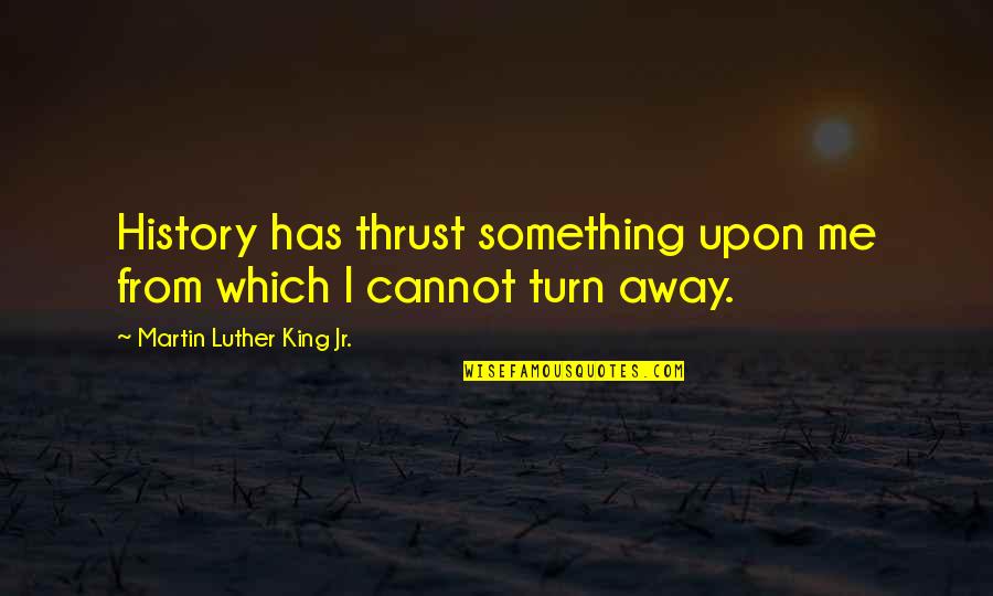 Books Of Allah Quran Quotes By Martin Luther King Jr.: History has thrust something upon me from which