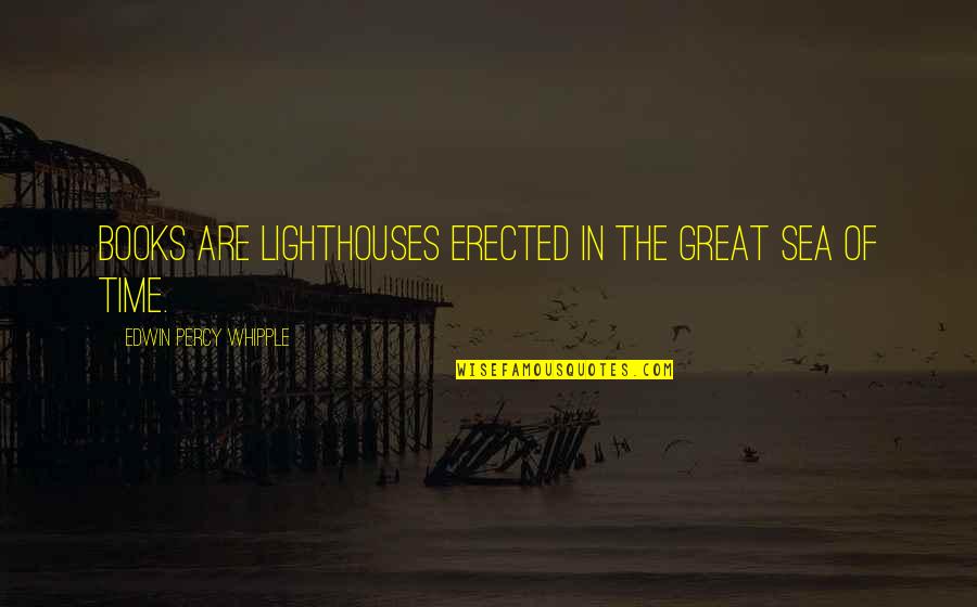 Books Of Great Quotes By Edwin Percy Whipple: Books are lighthouses erected in the great sea