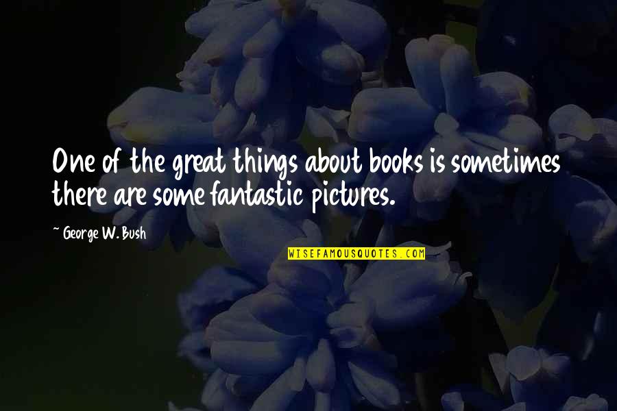 Books Of Great Quotes By George W. Bush: One of the great things about books is