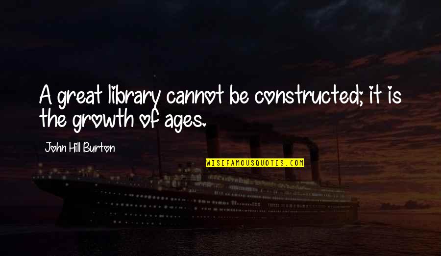 Books Of Great Quotes By John Hill Burton: A great library cannot be constructed; it is Books Of Great Quotes By John Hill Burton: A great library cannot be constructed; it is