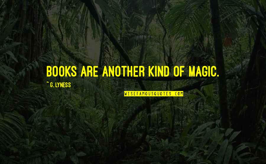 Books Of Magic Quotes By G. Lyness: Books are another kind of magic.