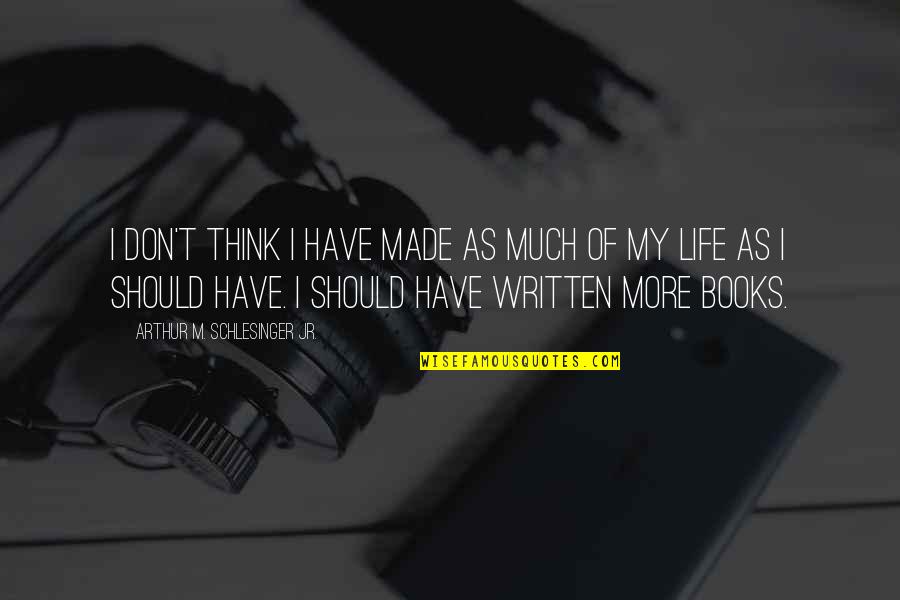 Books Of My Life Quotes By Arthur M. Schlesinger Jr.: I don't think I have made as much Books Of My Life Quotes By Arthur M. Schlesinger Jr.: I don't think I have made as much