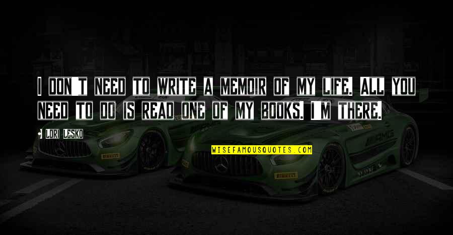 Books Of My Life Quotes By Lori Lesko: I don't need to write a memoir of Books Of My Life Quotes By Lori Lesko: I don't need to write a memoir of