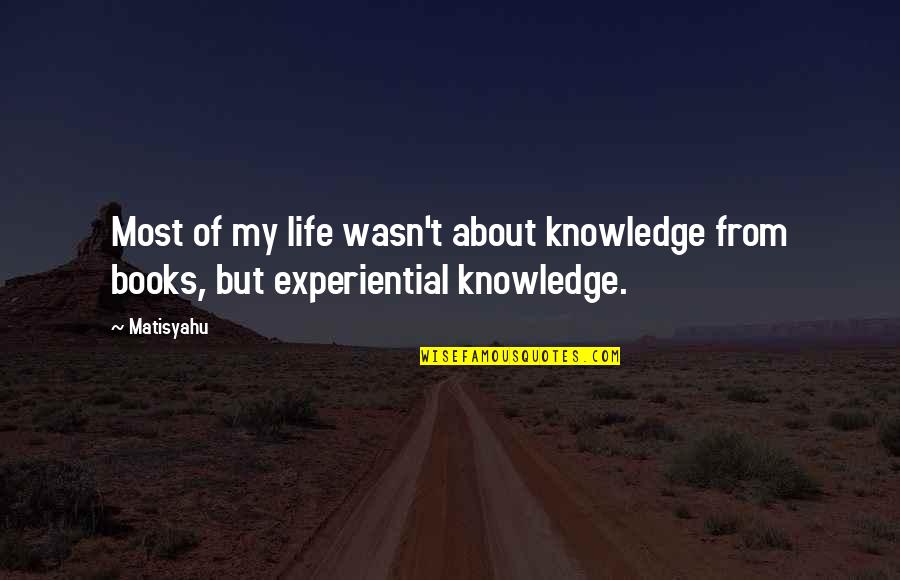 Books Of My Life Quotes By Matisyahu: Most of my life wasn't about knowledge from
