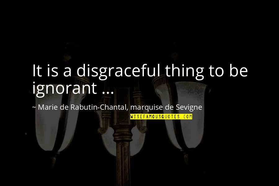 Books Of Positive Quotes By Marie De Rabutin-Chantal, Marquise De Sevigne: It is a disgraceful thing to be ignorant Books Of Positive Quotes By Marie De Rabutin-Chantal, Marquise De Sevigne: It is a disgraceful thing to be ignorant