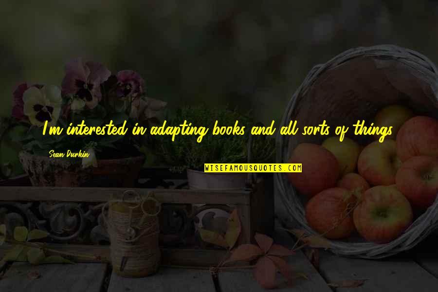 Books Of Quotes By Sean Durkin: I'm interested in adapting books and all sorts