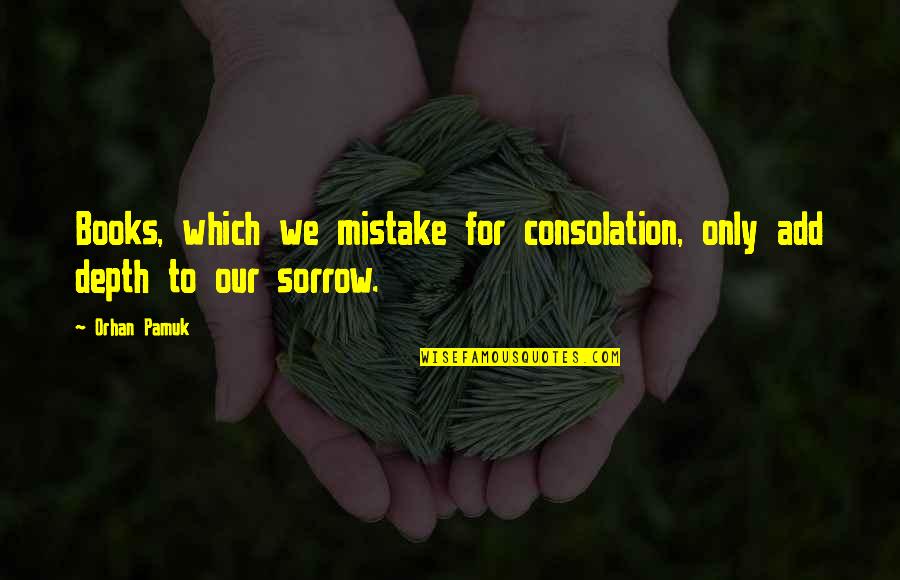 Books Of Sorrow Quotes By Orhan Pamuk: Books, which we mistake for consolation, only add