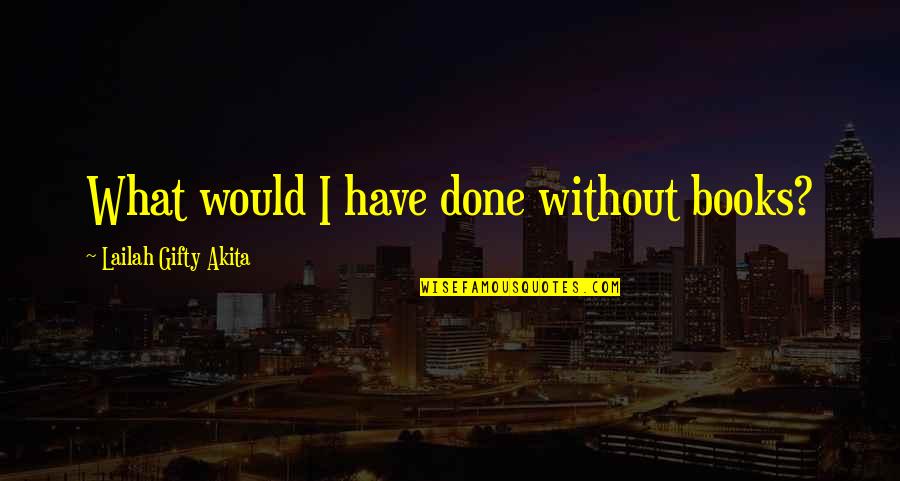 Books Of Wise Quotes By Lailah Gifty Akita: What would I have done without books?