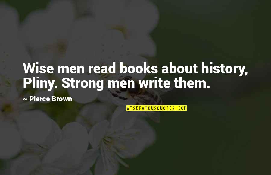 Books Of Wise Quotes By Pierce Brown: Wise men read books about history, Pliny. Strong