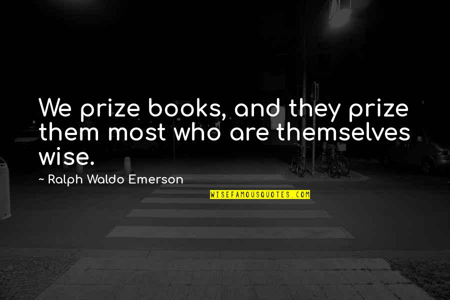 Books Of Wise Quotes By Ralph Waldo Emerson: We prize books, and they prize them most