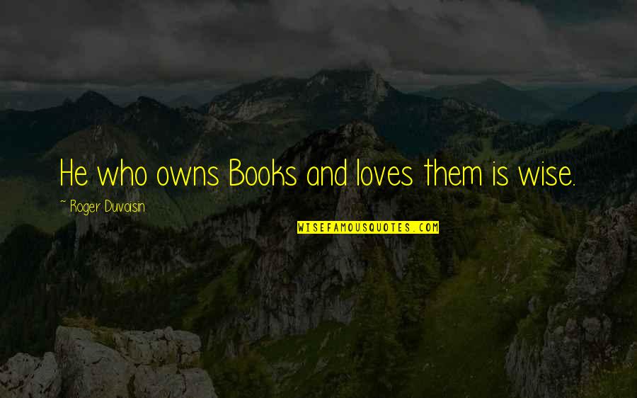 Books Of Wise Quotes By Roger Duvoisin: He who owns Books and loves them is