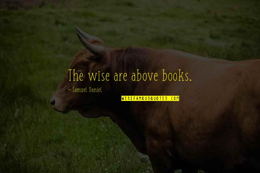 Books Of Wise Quotes By Samuel Daniel: The wise are above books.