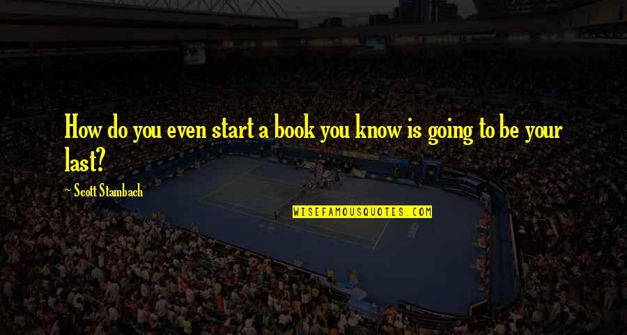 Books On Inspirational Quotes By Scott Stambach: How do you even start a book you Books On Inspirational Quotes By Scott Stambach: How do you even start a book you