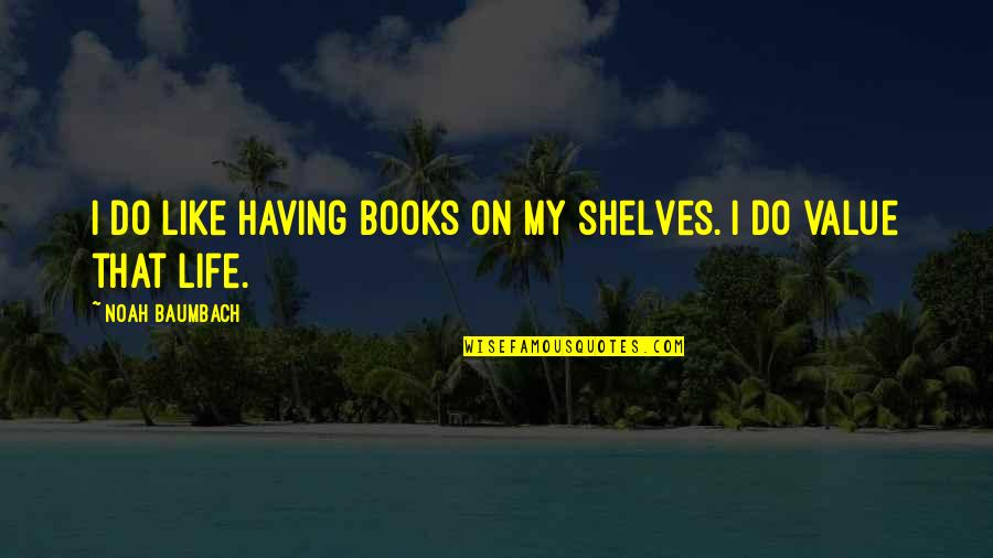 Books On Life Quotes By Noah Baumbach: I do like having books on my shelves.