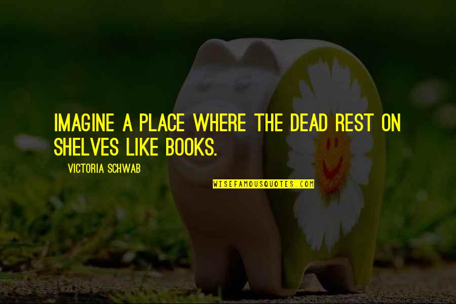 Books On Life Quotes By Victoria Schwab: Imagine a place where the dead rest on