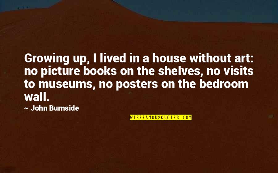 Books On Quotes By John Burnside: Growing up, I lived in a house without Books On Quotes By John Burnside: Growing up, I lived in a house without