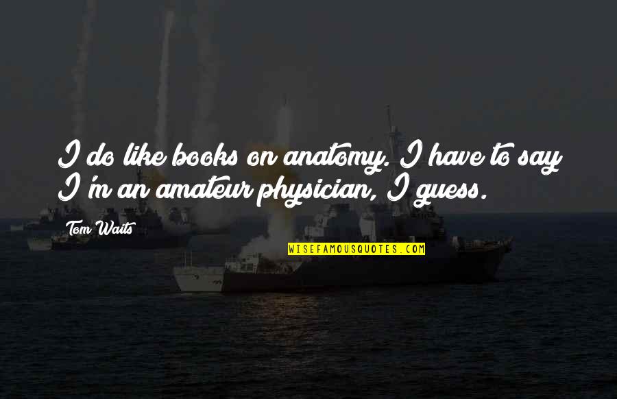 Books On Quotes By Tom Waits: I do like books on anatomy. I have