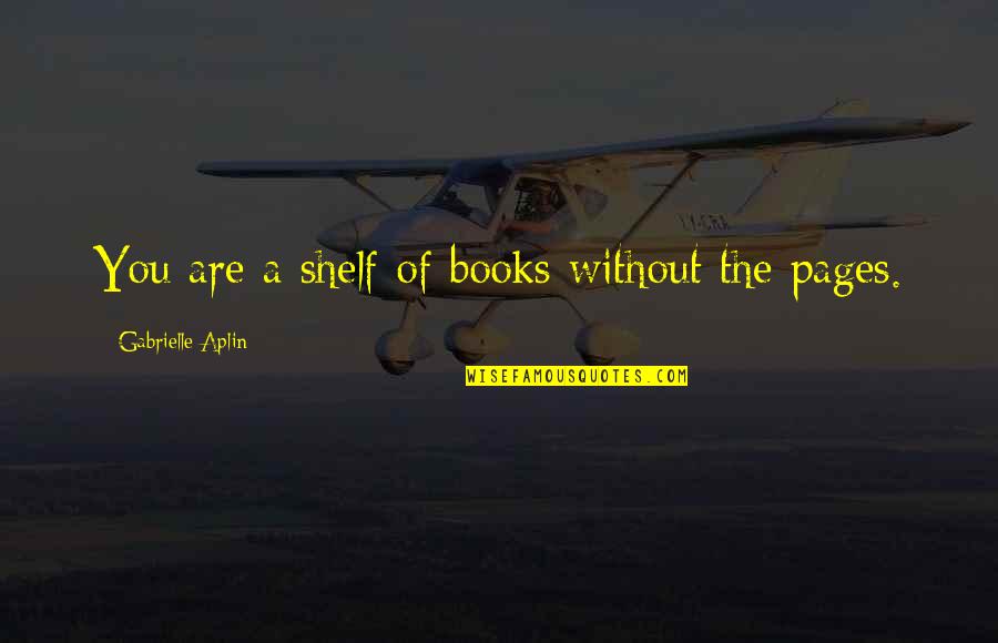 Books On Shelves Quotes By Gabrielle Aplin: You are a shelf of books without the Books On Shelves Quotes By Gabrielle Aplin: You are a shelf of books without the