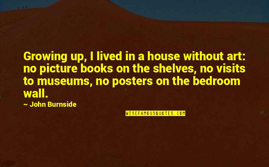 Books On Shelves Quotes By John Burnside: Growing up, I lived in a house without Books On Shelves Quotes By John Burnside: Growing up, I lived in a house without