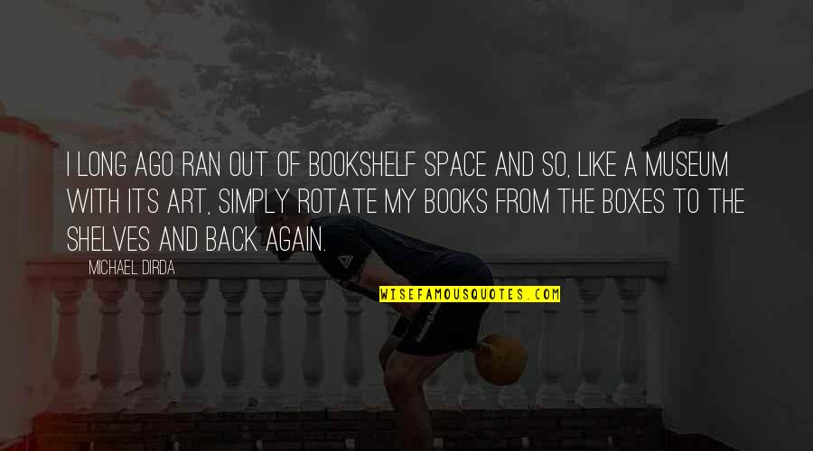 Books On Shelves Quotes By Michael Dirda: I long ago ran out of bookshelf space Books On Shelves Quotes By Michael Dirda: I long ago ran out of bookshelf space