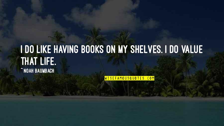 Books On Shelves Quotes By Noah Baumbach: I do like having books on my shelves. Books On Shelves Quotes By Noah Baumbach: I do like having books on my shelves.