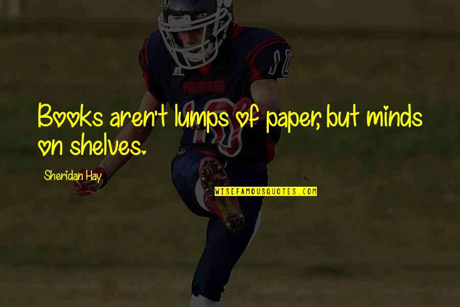Books On Shelves Quotes By Sheridan Hay: Books aren't lumps of paper, but minds on Books On Shelves Quotes By Sheridan Hay: Books aren't lumps of paper, but minds on