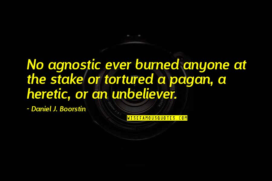 Books Open Your Mind Quotes By Daniel J. Boorstin: No agnostic ever burned anyone at the stake