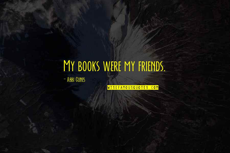 Books Our Best Friends Quotes By Abbi Glines: My books were my friends.