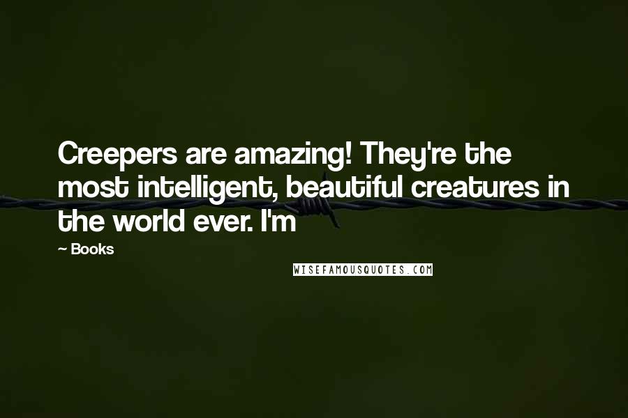 Books quotes: Creepers are amazing! They're the most intelligent, beautiful creatures in the world ever. I'm