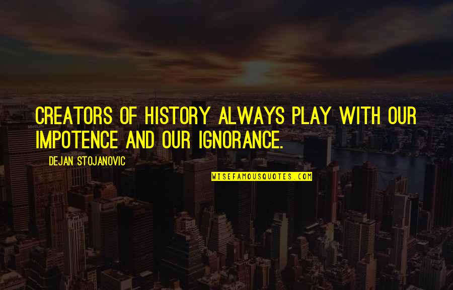 Books Quotes And Quotes By Dejan Stojanovic: Creators of history always play with our impotence