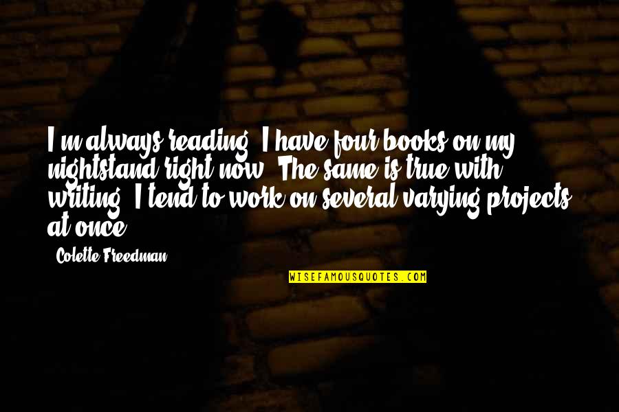 Books Reading Colette Quotes By Colette Freedman: I'm always reading. I have four books on