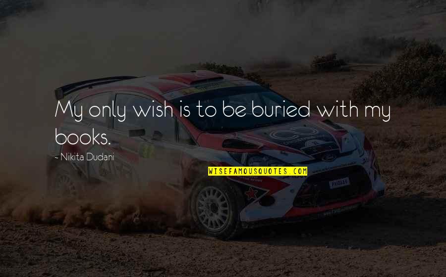 Books Reading Novels Quotes By Nikita Dudani: My only wish is to be buried with Books Reading Novels Quotes By Nikita Dudani: My only wish is to be buried with