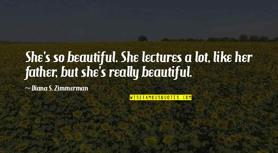 Books Reading Quotes By Diana S. Zimmerman: She's so beautiful. She lectures a lot, like