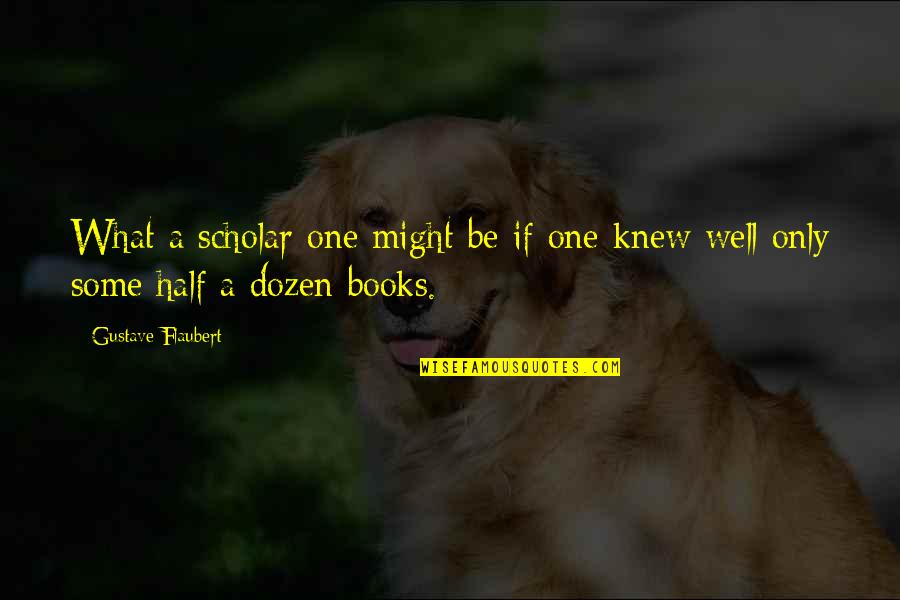 Books Some Quotes By Gustave Flaubert: What a scholar one might be if one Books Some Quotes By Gustave Flaubert: What a scholar one might be if one