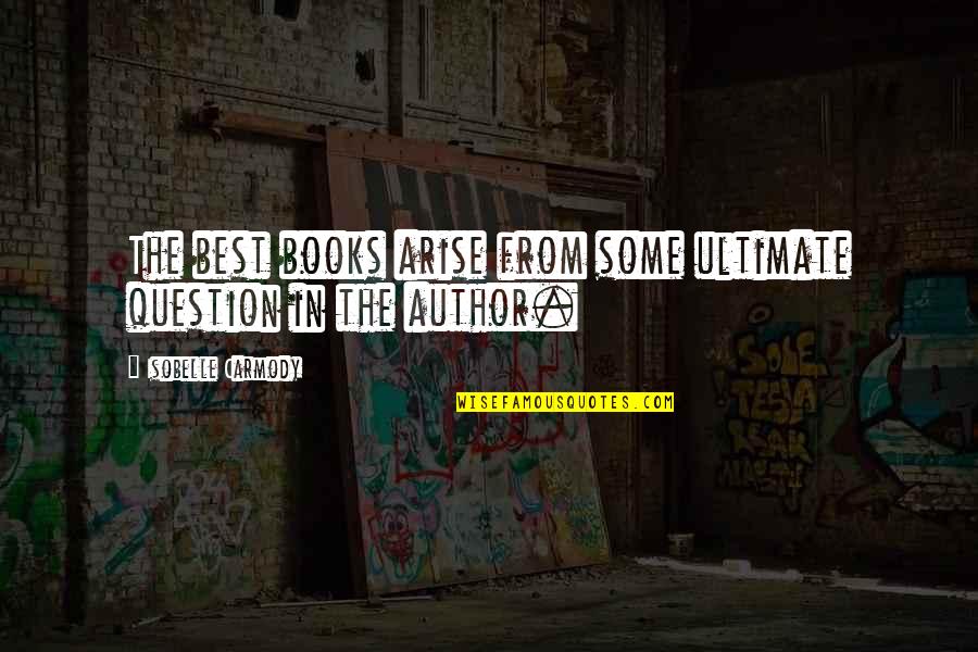 Books Some Quotes By Isobelle Carmody: The best books arise from some ultimate question Books Some Quotes By Isobelle Carmody: The best books arise from some ultimate question
