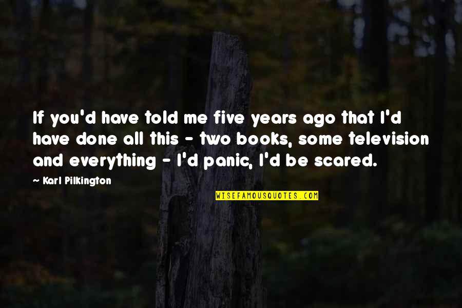 Books Some Quotes By Karl Pilkington: If you'd have told me five years ago Books Some Quotes By Karl Pilkington: If you'd have told me five years ago