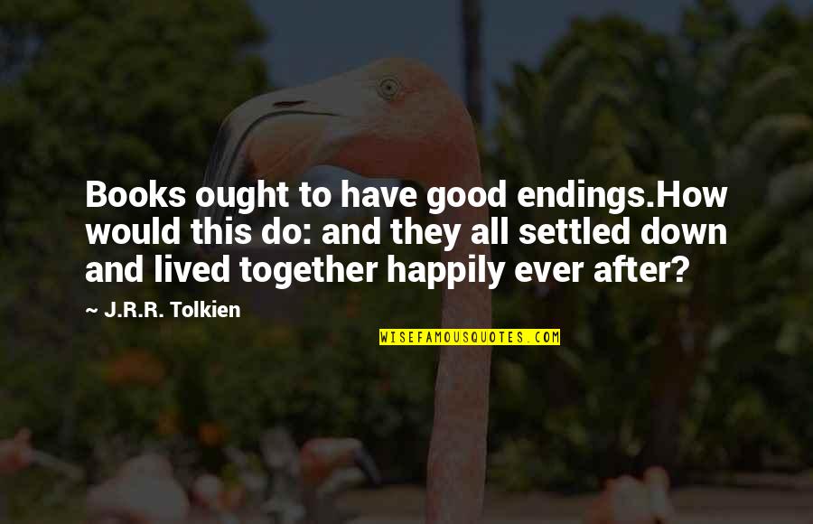 Books That Have Good Quotes By J.R.R. Tolkien: Books ought to have good endings.How would this