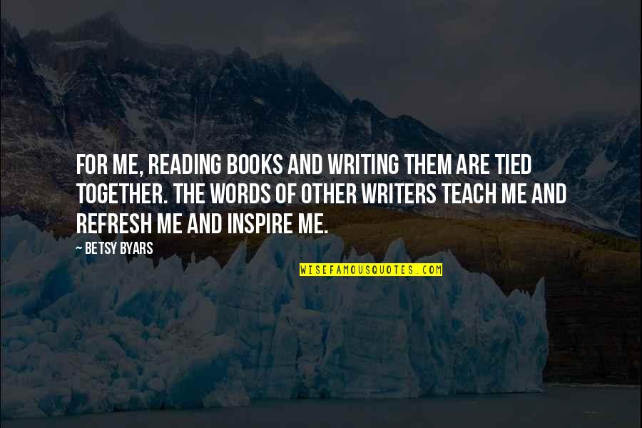Books That Inspire Quotes By Betsy Byars: For me, reading books and writing them are Books That Inspire Quotes By Betsy Byars: For me, reading books and writing them are