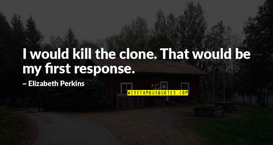 Books That Made Me Cry Quotes By Elizabeth Perkins: I would kill the clone. That would be Books That Made Me Cry Quotes By Elizabeth Perkins: I would kill the clone. That would be
